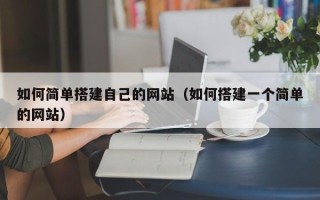 包头如何简单搭建自己的网站（如何搭建一个简单的网站）