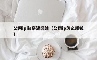 包头公网ipiis搭建网站（公网ip怎么赚钱）