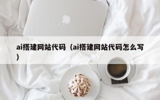 包头ai搭建网站代码（ai搭建网站代码怎么写）