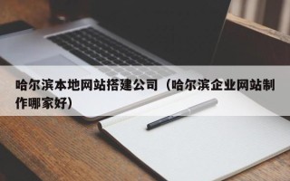 包头哈尔滨本地网站搭建公司（哈尔滨企业网站制作哪家好）