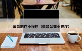 包头荣昌制作小程序（荣昌公交小程序）