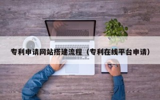 包头专利申请网站搭建流程（专利在线平台申请）