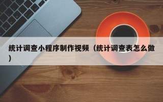 包头统计调查小程序制作视频（统计调查表怎么做）
