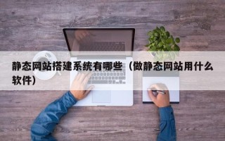 包头静态网站搭建系统有哪些（做静态网站用什么软件）