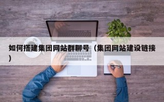 包头如何搭建集团网站群聊号（集团网站建设链接）