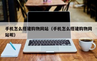 包头手机怎么搭建购物网站（手机怎么搭建购物网站呢）