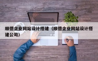 包头顺德企业网站设计搭建（顺德企业网站设计搭建公司）