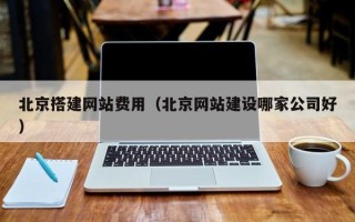 包头北京搭建网站费用（北京网站建设哪家公司好）