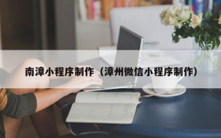 包头南漳小程序制作（漳州微信小程序制作）