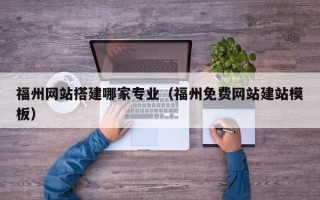 包头福州网站搭建哪家专业（福州免费网站建站模板）