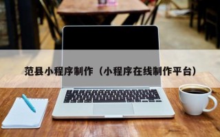 包头范县小程序制作（小程序在线制作平台）