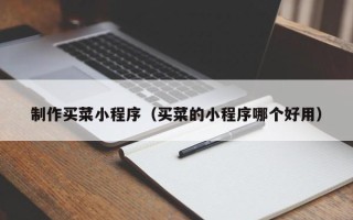 包头制作买菜小程序（买菜的小程序哪个好用）