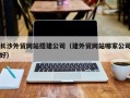 包头长沙外贸网站搭建公司（建外贸网站哪家公司好）