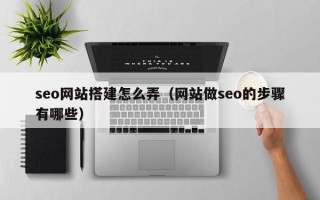 包头seo网站搭建怎么弄（网站做seo的步骤有哪些）